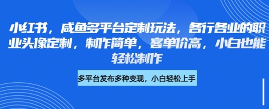 小红书咸鱼多平台定制玩法,各行各业的职业头像定制,制作简单,客单价高,小白也能轻松制作