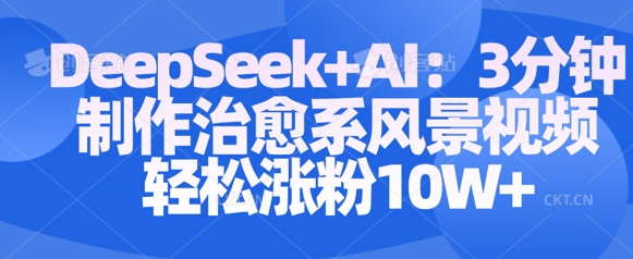 Deepseek+AI: 3分钟制作治愈系风景视频轻松涨粉10W-知一资源网
