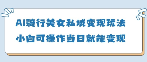 AI骑行美女私域变现玩法小白可操作当日变现5张-知一资源网