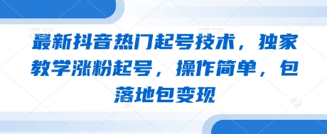 最新抖音热门起号技术，独家教学涨粉起号，操作简单，包落地包变现-知一资源网
