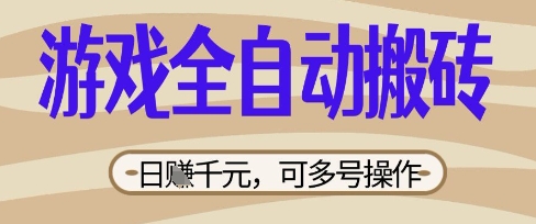 游戏全自动搬砖项目,日入数张,简单无脑有手就行,可矩阵多号操作【揭秘】
