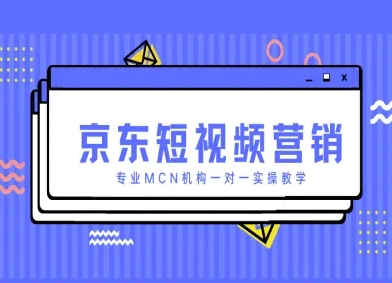 京东短视频营销项目，专业MCN机构一对一实操教学-知一资源网