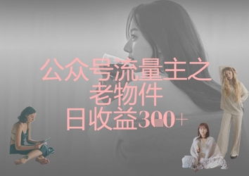 公众号流量主之老物件日收益300+-知一资源网