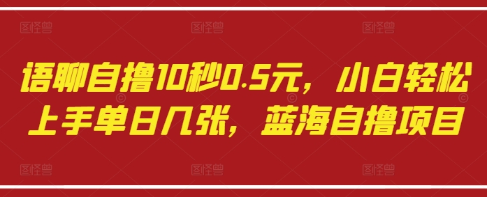 语聊自撸10秒0.5元，小白轻松上手单日几张，蓝海自撸项目-知一资源网