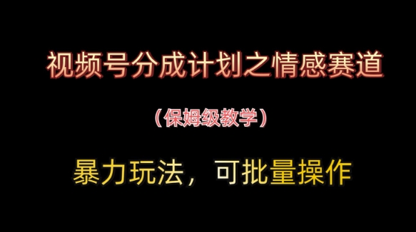视频号分成计划之情感赛道暴力玩法，可批量操作，保姆级教学-知一资源网