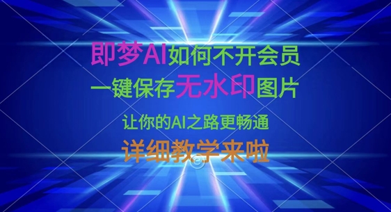 即梦AI如何不开会员，一键保存无水印图片，让你的AI之路更畅通，详细教学来啦-知一资源网