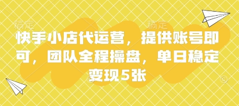快手小店代运营，提供账号即可，团队全程操盘，单日稳定变现5张【揭秘】-知一资源网