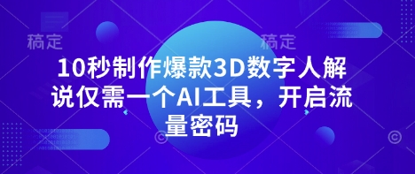 10秒制作爆款3D数字人解说仅需一个AI工具，开启流量密码-知一资源网