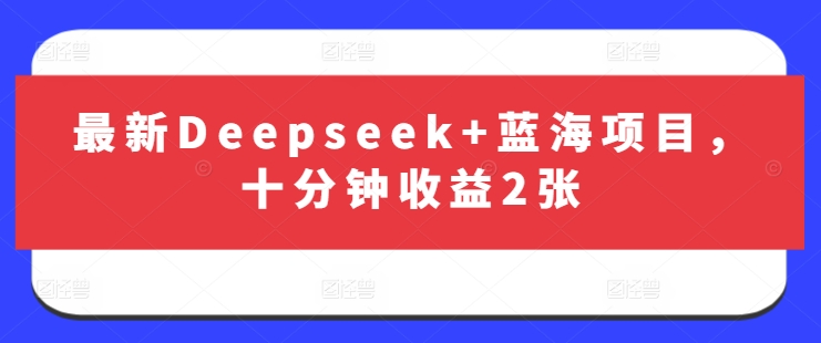最新Deepseek+蓝海项目，十分钟收益2张-知一资源网