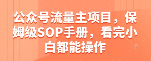 公众号流量主项目，保姆级SOP手册，看完小白都能操作-知一资源网