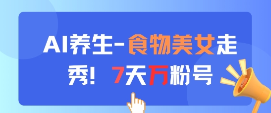 AI养生新玩法，食物美女走秀，7天万粉号-知一资源网