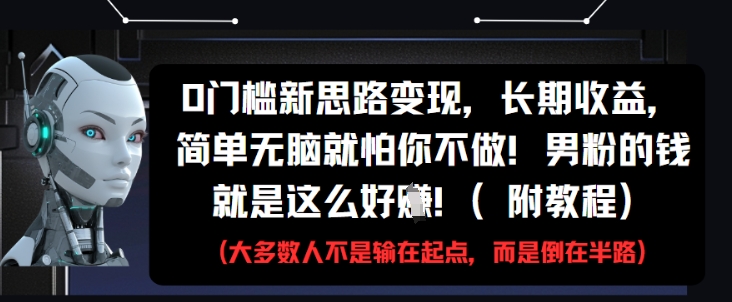 0门槛新思路变现，长期收益，简单无脑就怕你不做，男粉的钱就是这么好挣(附教程)-知一资源网