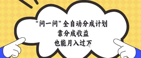 问一问全自动分成计划，靠分成收益也能月入过1W【揭秘】-知一资源网