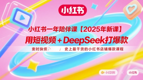 小红书一年陪伴课【2025年新课】，用短视频+deepSeek打爆款，史上最干货的小红书店铺爆款课程-知一资源网