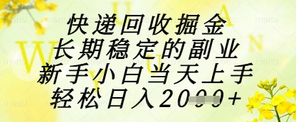 快递回收掘金项目，长期稳定的副业，新手小白当天上手，轻松日入1k+【揭秘】-知一资源网