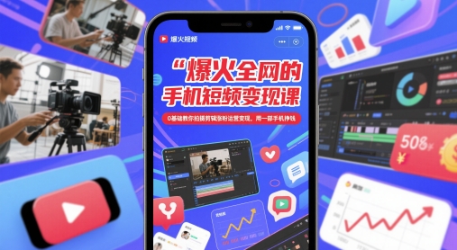 爆火全网的手机短视频变现课，0基础教你拍摄剪辑涨粉运营变现，用一部手机挣钱-知一资源网