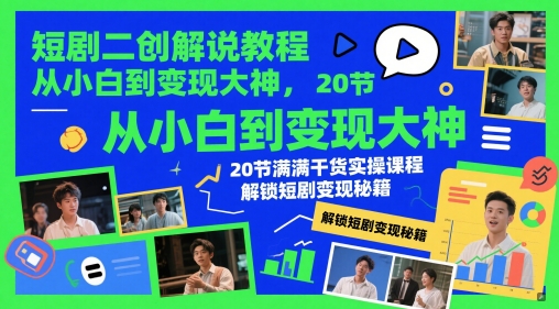 短剧二创解说教程，从小白到变现大神，20节满满干货实操课程，解锁短剧变现秘籍-知一资源网