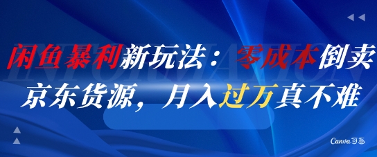闲鱼暴利新玩法：零成本倒卖京东货源，月入过1W真不难-知一资源网