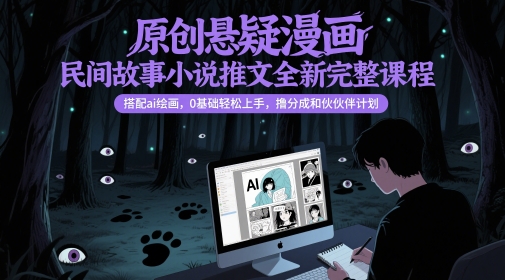 原创悬疑漫画民间故事小说推文全新完整课程, 搭配ai绘画,0基础轻松上手,撸分成和伙伴计划