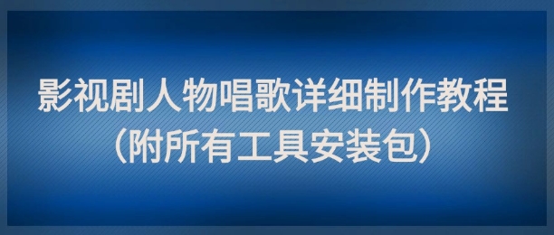 影视剧人物唱歌详细制作教程，点赞量动辄几十W（附所有工具安装包）-知一资源网