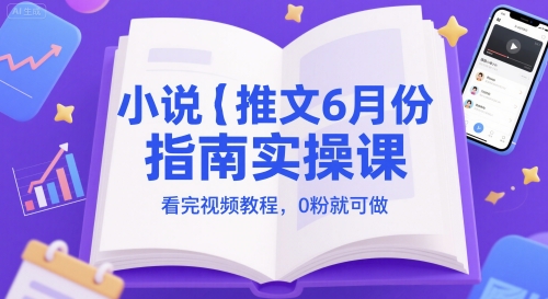 小说推文6月份指南实操课，看完视频教程，0粉就可做-知一资源网