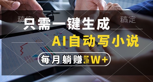只需一键生成，AI全自动写小说，可一键生成120w字，每月躺着收益过1w+【揭秘】-知一资源网