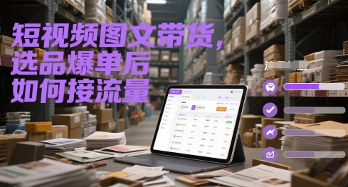 短视频图文带货，选品爆单后如何接流量-知一资源网