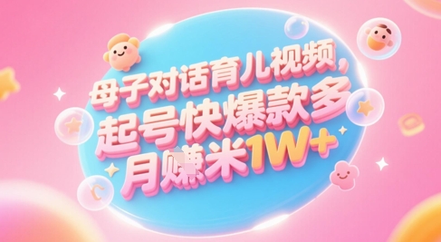 AI生成母子对话育儿类视频，起号快爆款多，小白宝妈轻松学，多渠道变现，月入1W+-知一资源网