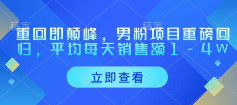 重回即颠峰，男粉项目重磅回归，平均每天销售额1-4W-知一资源网