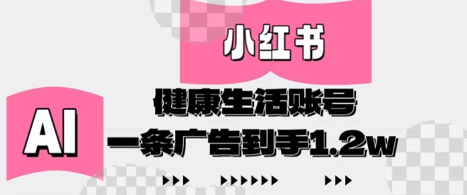 小红书AI健康生活账号，作品制作简单好变现，一条广告到手1.2w-知一资源网
