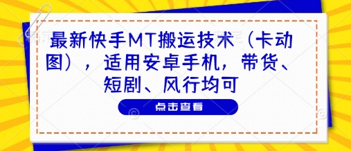 最新快手MT搬运技术（卡动图），适用安卓手机，带货、短剧、风行均可-知一资源网
