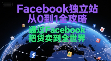 Facebook独立站从0到1全攻略，通过FacebboK把货卖到全世界-知一资源网
