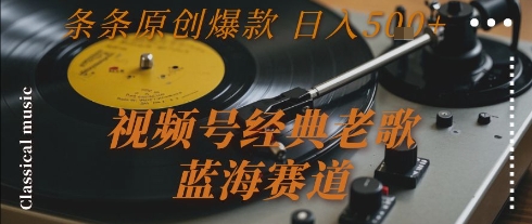 视频号经典老歌，蓝海赛道，日入5张+ 条条原创爆款【揭秘】-知一资源网
