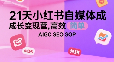 21天小红书自媒体成长变现营，高效 简单 AIGC SEO SOP-知一资源网
