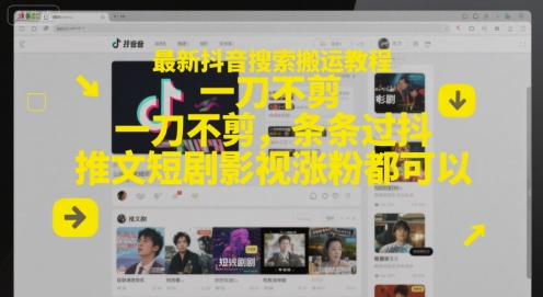 最新抖音搜索搬运教程，一刀不剪，条条过抖，推文短剧影视涨粉都可以-知一资源网