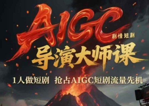 AIGC剧情短剧导演大师课，1人做短剧，抢占AIGC短剧流量先机-知一资源网