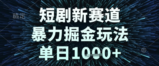 短剧新赛道，暴力掘金玩法，单日1k+【揭秘】-知一资源网