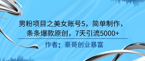 男粉项目之美女账号5，简单制作，条条爆款原创，7天引流5000+-知一资源网