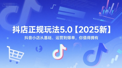 抖店正规玩法5.0【2025新】抖音小店从基础、运营到爆单，你值得拥有-知一资源网