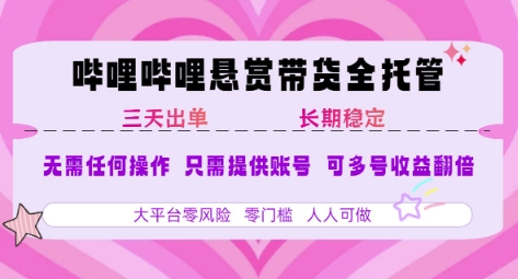 B站悬赏带货全托管，自测稳定，只需提供账号，无需基础，小白宝妈轻松上手，单日稳定3张【揭秘】-知一资源网