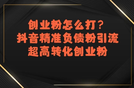 创业粉怎么打？抖音精准负债粉引流，超高转化创业粉-知一资源网
