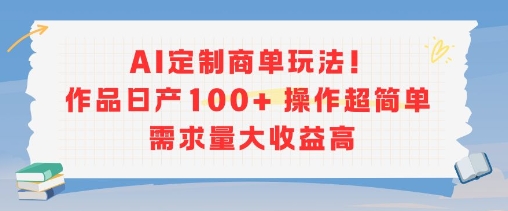AI定制商单玩法，作品日产100+操作超简单，需求量大收益高-知一资源网