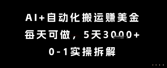 AI+自动化搬运挣美金，每天可做，5天3k+，0-1实操拆解【揭秘】-知一资源网