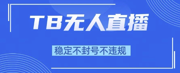2025年TB无人直播带货10.0，全新技术，不违规，不封号，纯小白操作，日入1k【揭秘】-知一资源网