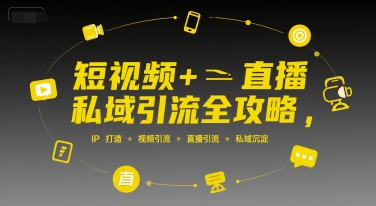 短视频+直播私域引流全攻略，IP打造 +视频引流 +直播引流 +私域沉淀-知一资源网