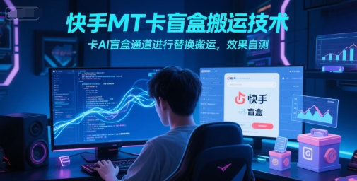 快手MT卡盲盒搬运技术，卡AI盲盒通道进行替换搬运，效果自测-知一资源网
