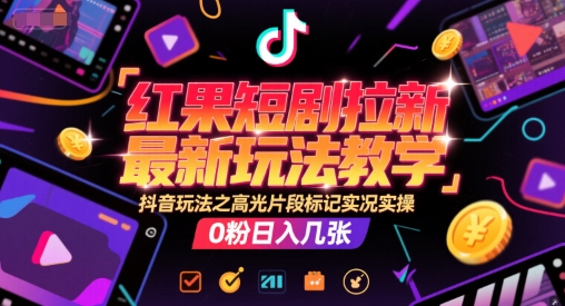红果短剧拉新最新玩法教学，抖音玩法之高光片段标记实况实操，0粉日入几张-知一资源网