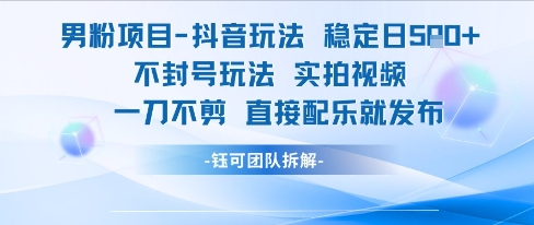 男粉项目抖音玩法稳定日收5张实拍视频一刀不剪直接配乐就发布不封号玩法-知一资源网
