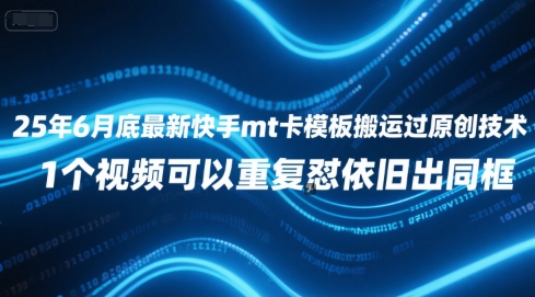 25年6月底最新快手mt卡模板搬运过原创技术，1个视频可以重复怼依旧出同框-知一资源网