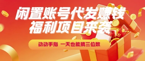 福利项目来袭，闲置账号代发挣钱，动动手指，一天也能搞三位数【揭秘】-知一资源网